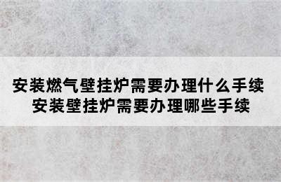 安装燃气壁挂炉需要办理什么手续 安装壁挂炉需要办理哪些手续